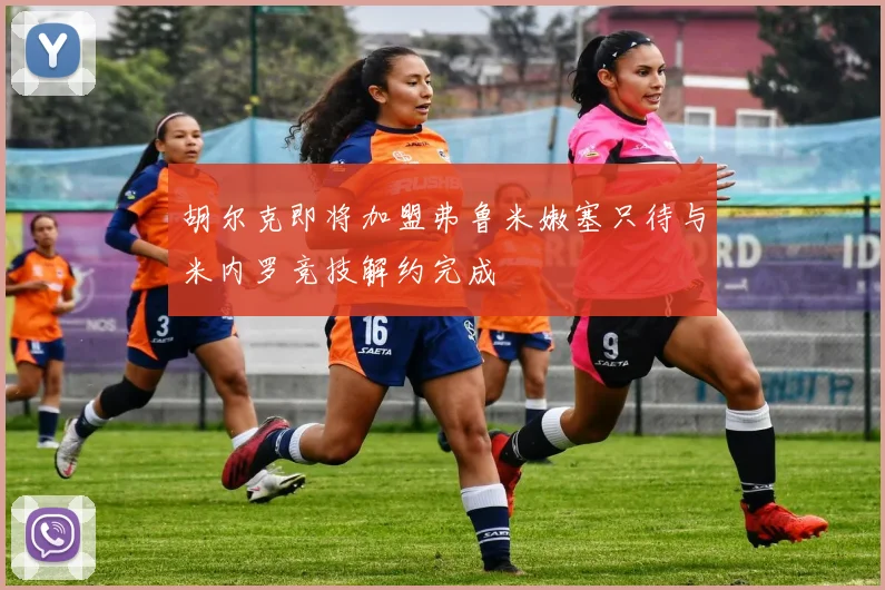 胡尔克即将加盟弗鲁米嫩塞只待与米内罗竞技解约完成