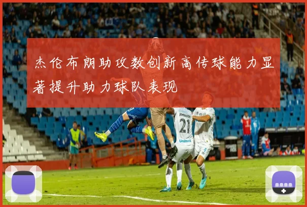 杰伦布朗助攻数创新高传球能力显著提升助力球队表现
