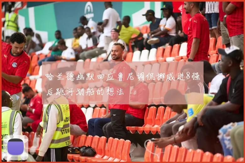 哈兰德幽默回应鲁尼调侃挪威进8强后跳河划船的想法