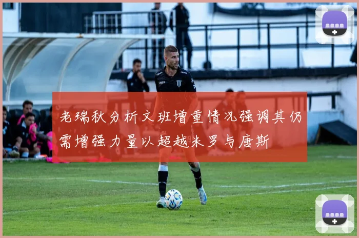 老瑞秋分析文班增重情况强调其仍需增强力量以超越米罗与唐斯