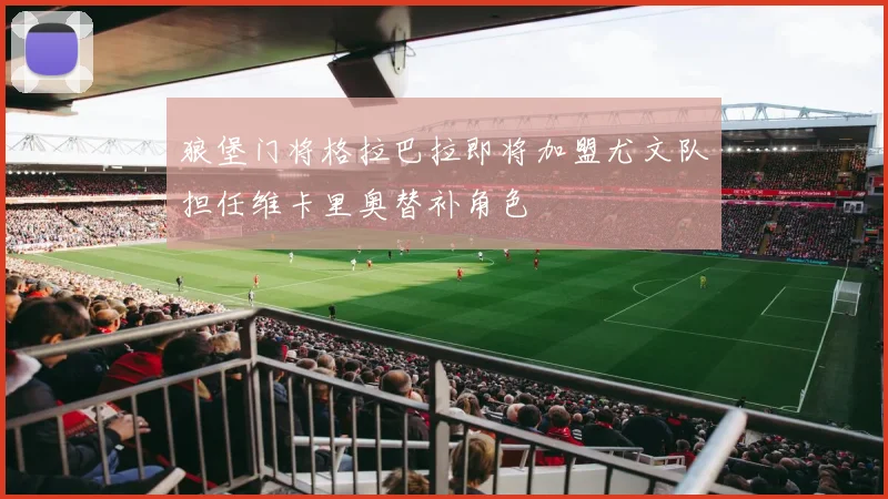 狼堡门将格拉巴拉即将加盟尤文队担任维卡里奥替补角色