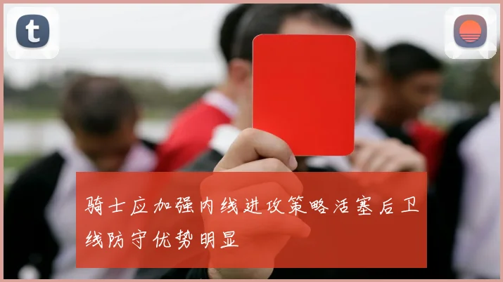 骑士应加强内线进攻策略活塞后卫线防守优势明显