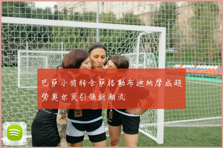 巴萨小将转会萨格勒布迪纳摩成趋势奥尔莫引领新潮流