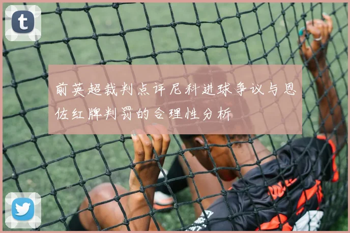 前英超裁判点评尼科进球争议与恩佐红牌判罚的合理性分析