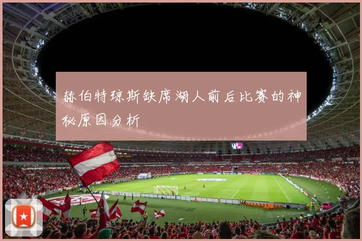 赫伯特琼斯缺席湖人前后比赛的神秘原因分析