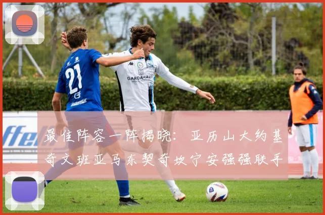最佳阵容一阵揭晓：亚历山大约基奇文班亚马东契奇坎宁安强强联手