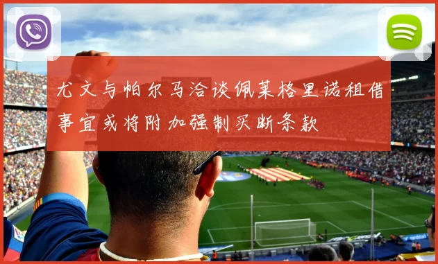 尤文与帕尔马洽谈佩莱格里诺租借事宜或将附加强制买断条款